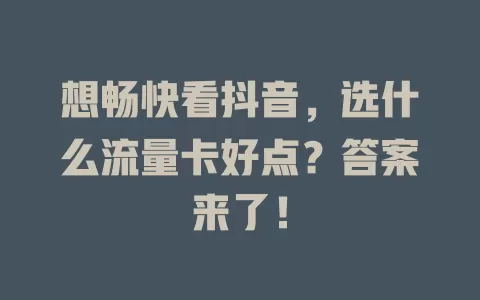 想畅快看抖音，选什么流量卡好点？答案来了！