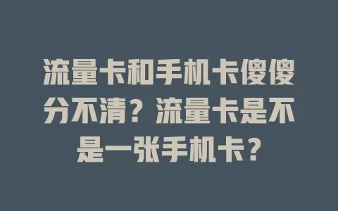 流量卡和手机卡傻傻分不清？流量卡是不是一张手机卡？