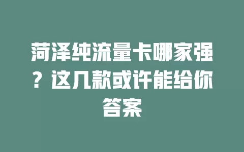 菏泽纯流量卡哪家强？这几款或许能给你答案