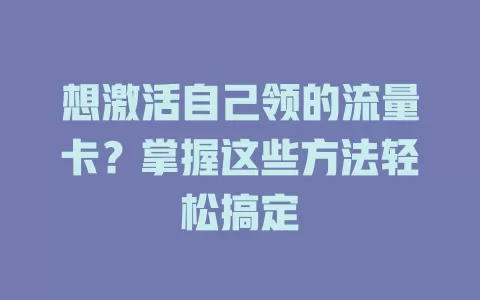 想激活自己领的流量卡？掌握这些方法轻松搞定