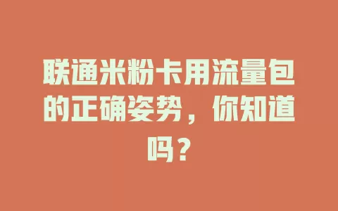 联通米粉卡用流量包的正确姿势，你知道吗？