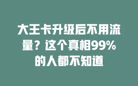 大王卡升级后不用流量？这个真相99%的人都不知道