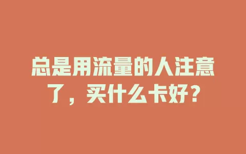 总是用流量的人注意了，买什么卡好？