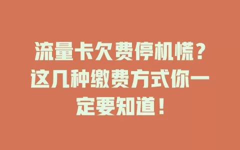 流量卡欠费停机慌？这几种缴费方式你一定要知道！