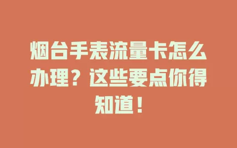 烟台手表流量卡怎么办理？这些要点你得知道！