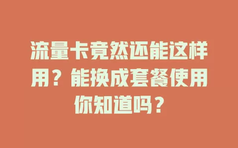 流量卡竟然还能这样用？能换成套餐使用你知道吗？