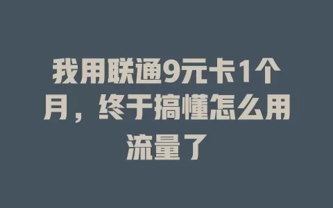 我用联通9元卡1个月，终于搞懂怎么用流量了
