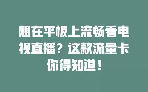 想在平板上流畅看电视直播？这款流量卡你得知道！