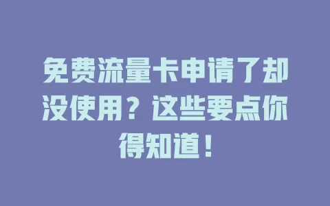 免费流量卡申请了却没使用？这些要点你得知道！