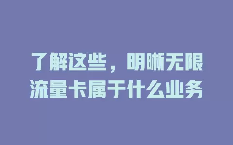 了解这些，明晰无限流量卡属于什么业务