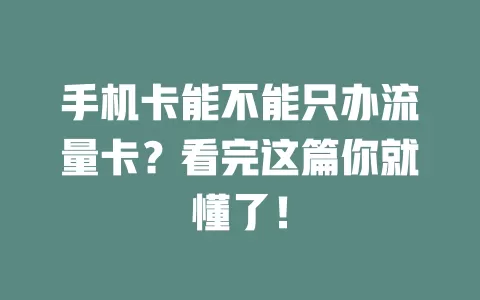 手机卡能不能只办流量卡？看完这篇你就懂了！