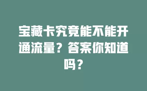 宝藏卡究竟能不能开通流量？答案你知道吗？