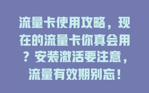 流量卡使用攻略，现在的流量卡你真会用？安装激活要注意，流量有效期别忘！