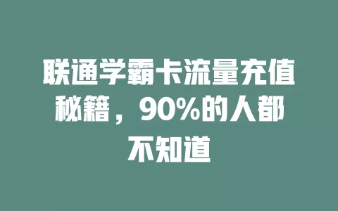 联通学霸卡流量充值秘籍，90%的人都不知道