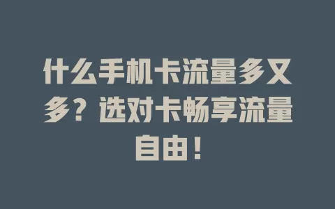 什么手机卡流量多又多？选对卡畅享流量自由！