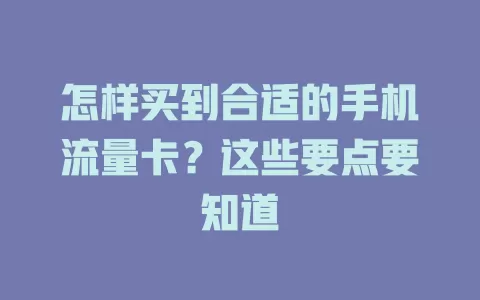 怎样买到合适的手机流量卡？这些要点要知道