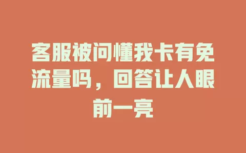 客服被问懂我卡有免流量吗，回答让人眼前一亮