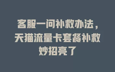 客服一问补救办法，天猫流量卡套餐补救妙招亮了