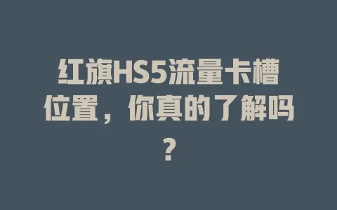 红旗HS5流量卡槽位置，你真的了解吗？