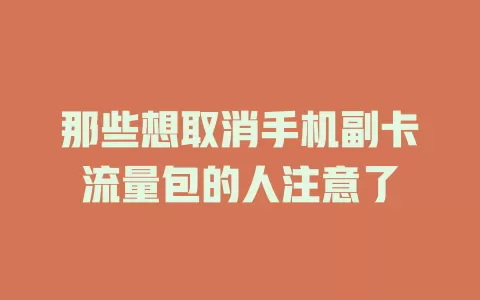 那些想取消手机副卡流量包的人注意了
