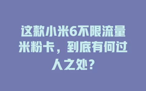 这款小米6不限流量米粉卡，到底有何过人之处？