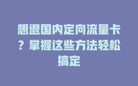 想退国内定向流量卡？掌握这些方法轻松搞定