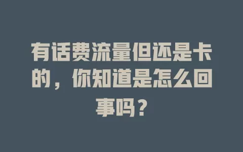有话费流量但还是卡的，你知道是怎么回事吗？