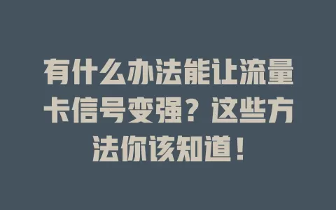 有什么办法能让流量卡信号变强？这些方法你该知道！