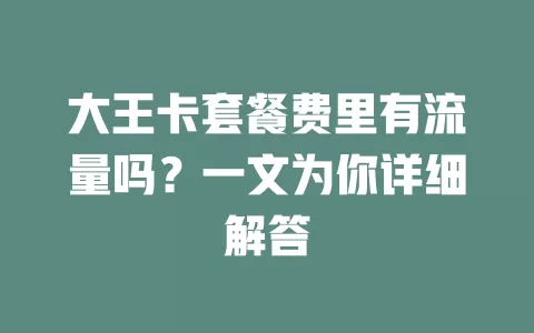 大王卡套餐费里有流量吗？一文为你详细解答