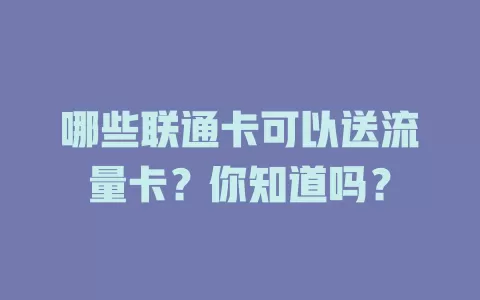 哪些联通卡可以送流量卡？你知道吗？