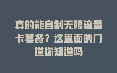 真的能自制无限流量卡套餐？这里面的门道你知道吗