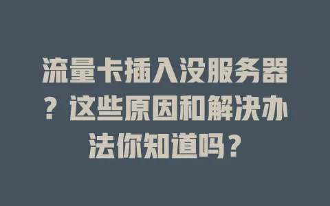 流量卡插入没服务器？这些原因和解决办法你知道吗？
