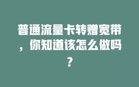 普通流量卡转赠宽带，你知道该怎么做吗？
