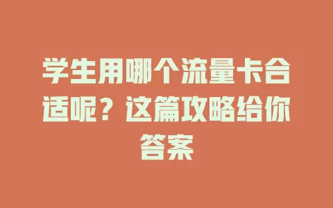 学生用哪个流量卡合适呢？这篇攻略给你答案