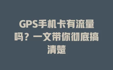 GPS手机卡有流量吗？一文带你彻底搞清楚