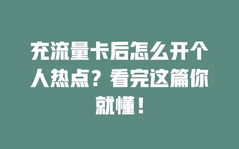 充流量卡后怎么开个人热点？看完这篇你就懂！