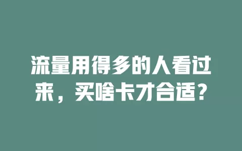 流量用得多的人看过来，买啥卡才合适？