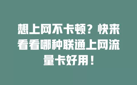 想上网不卡顿？快来看看哪种联通上网流量卡好用！
