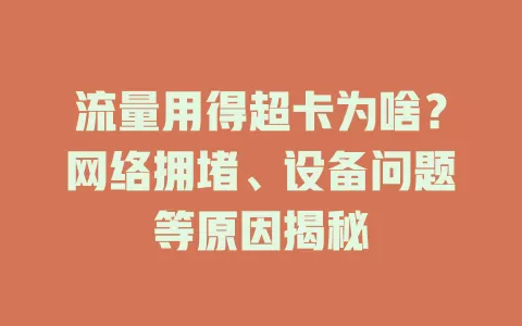 流量用得超卡为啥？网络拥堵、设备问题等原因揭秘