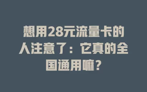 想用28元流量卡的人注意了：它真的全国通用嘛？