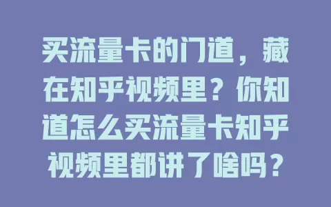 买流量卡的门道，藏在知乎视频里？你知道怎么买流量卡知乎视频里都讲了啥吗？