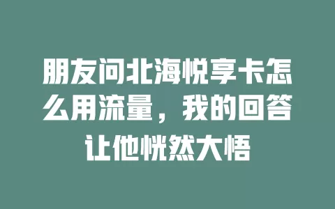 朋友问北海悦享卡怎么用流量，我的回答让他恍然大悟