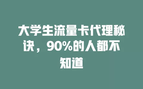 大学生流量卡代理秘诀，90%的人都不知道