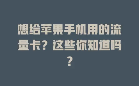 想给苹果手机用的流量卡？这些你知道吗？