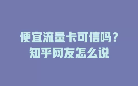 便宜流量卡可信吗？知乎网友怎么说