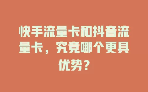 快手流量卡和抖音流量卡，究竟哪个更具优势？