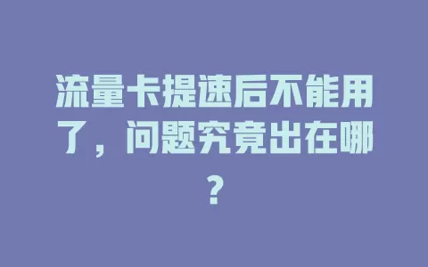 流量卡提速后不能用了，问题究竟出在哪？