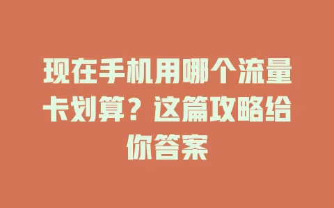 现在手机用哪个流量卡划算？这篇攻略给你答案