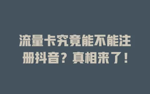 流量卡究竟能不能注册抖音？真相来了！