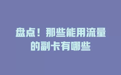 盘点！那些能用流量的副卡有哪些
